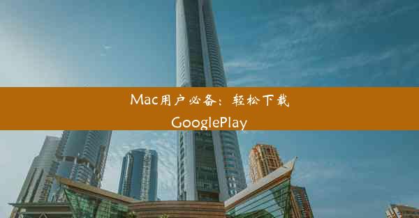 Mac用户必备：轻松下载GooglePlay