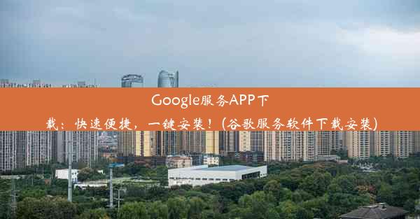 Google服务APP下载：快速便捷，一键安装！(谷歌服务软件下载安装)