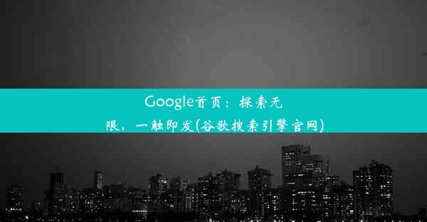 Google首页：探索无限，一触即发(谷歌搜索引擎官网)