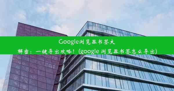 Google浏览器书签大解密：一键导出攻略！(google 浏览器书签怎么导出)