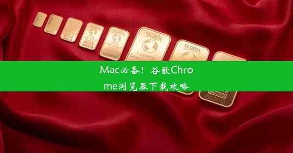 Mac必备！谷歌Chrome浏览器下载攻略