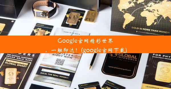 Google官网精彩世界，一触即达！(google官网下载)