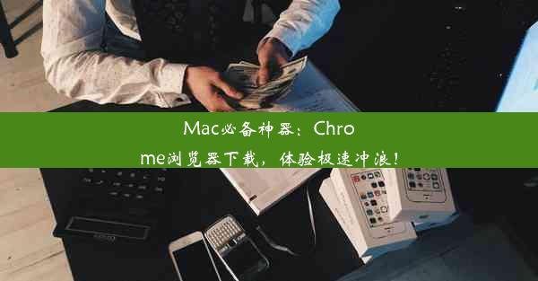 Mac必备神器：Chrome浏览器下载，体验极速冲浪！