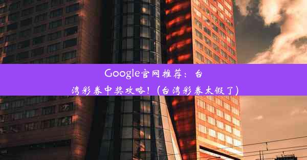 Google官网推荐：台湾彩券中奖攻略！(台湾彩券太假了)