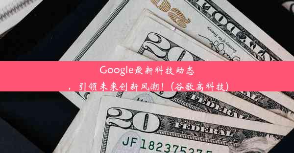 Google最新科技动态，引领未来创新风潮！(谷歌高科技)