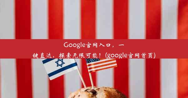 Google官网入口，一键直达，探索无限可能！(google官网首页)