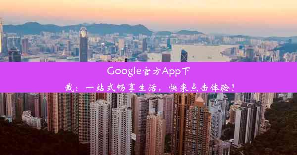 Google官方App下载：一站式畅享生活，快来点击体验！