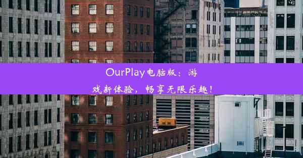 OurPlay电脑版：游戏新体验，畅享无限乐趣！