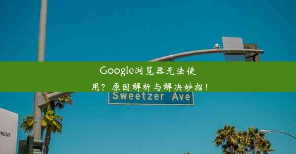 Google浏览器无法使用？原因解析与解决妙招！