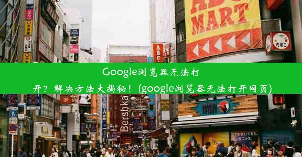 Google浏览器无法打开？解决方法大揭秘！(google浏览器无法打开网页)