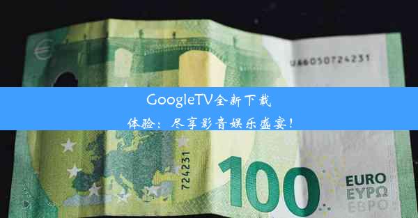 GoogleTV全新下载体验：尽享影音娱乐盛宴！