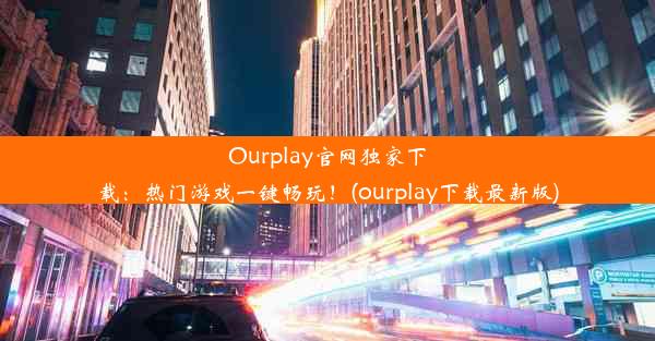 Ourplay官网独家下载：热门游戏一键畅玩！(ourplay下载最新版)