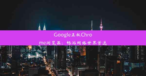 Google正版Chrome浏览器：畅游网络世界首选