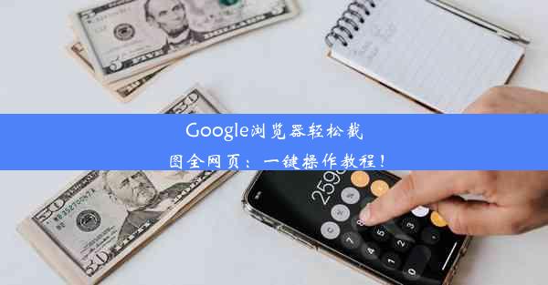 Google浏览器轻松截图全网页：一键操作教程！