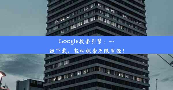 Google搜索引擎：一键下载，轻松探索无限资源！