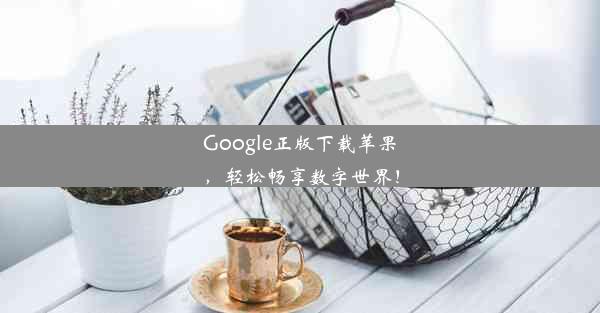 Google正版下载苹果，轻松畅享数字世界！