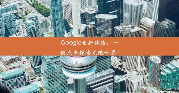 Google全新体验，一键点击探索无限世界！