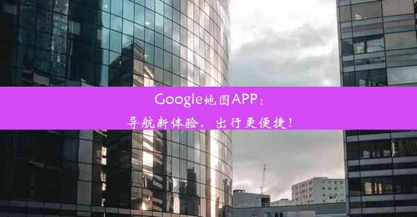 Google地图APP：导航新体验，出行更便捷！