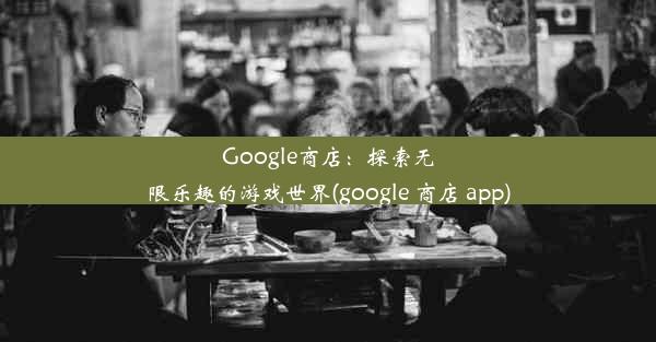 Google商店：探索无限乐趣的游戏世界(google 商店 app)