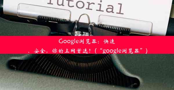 Google浏览器：快速、安全，你的上网首选！(“google浏览器”)