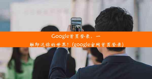 Google首页登录，一触即达你的世界！(google官网首页登录)