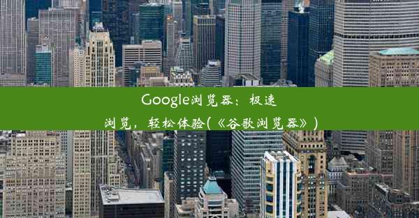 Google浏览器：极速浏览，轻松体验(《谷歌浏览器》)