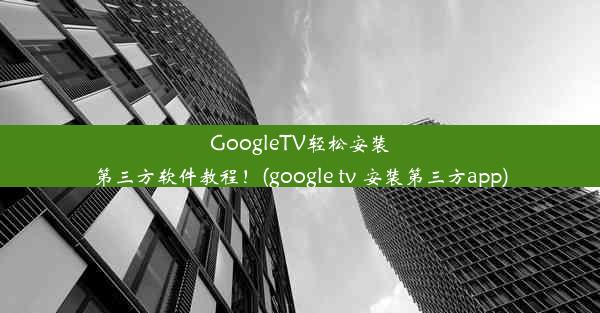 GoogleTV轻松安装第三方软件教程！(google tv 安装第三方app)