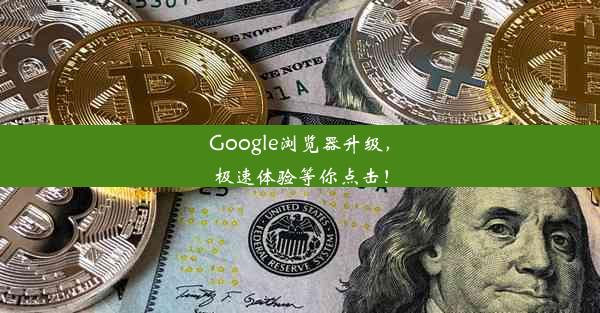 Google浏览器升级，极速体验等你点击！