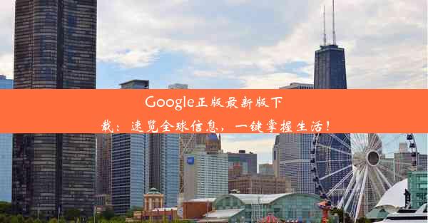 Google正版最新版下载：速览全球信息，一键掌握生活！