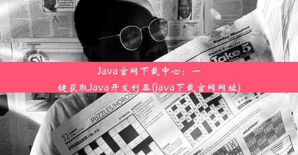 Java官网下载中心：一键获取Java开发利器(java下载官网网址)