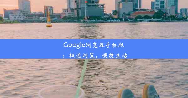 Google浏览器手机版：极速浏览，便捷生活