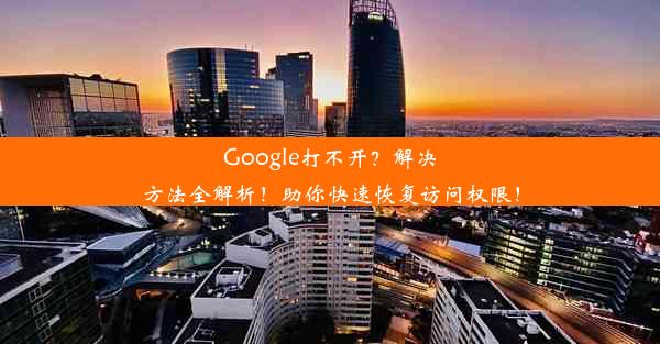 Google打不开？解决方法全解析！助你快速恢复访问权限！