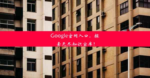 Google官网入口，探索无尽知识宝库！