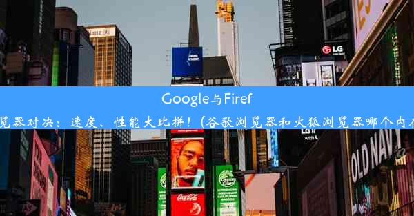 Google与Firefo浏览器对决：速度、性能大比拼！(谷歌浏览器和火狐浏览器哪个内存大)