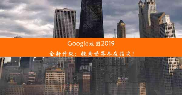 Google地图2019全新升级：探索世界尽在指尖！