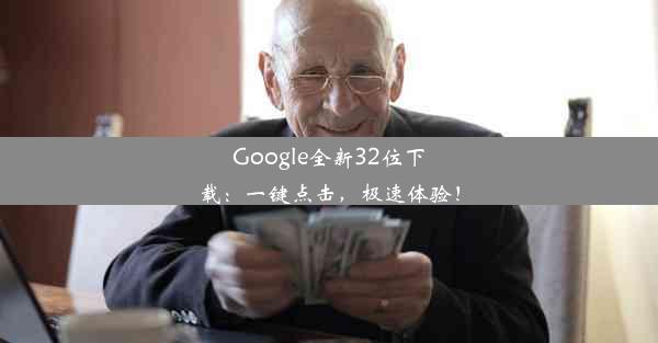 Google全新32位下载：一键点击，极速体验！