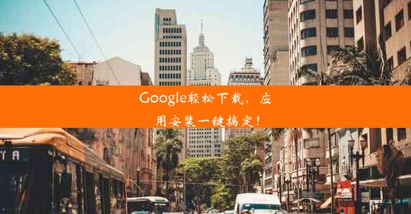 Google轻松下载，应用安装一键搞定！