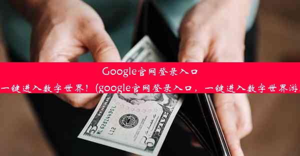 Google官网登录入口，一键进入数字世界！(google官网登录入口，一键进入数字世界游戏)