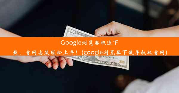 Google浏览器极速下载：官网安装轻松上手！(google浏览器下载手机版官网)