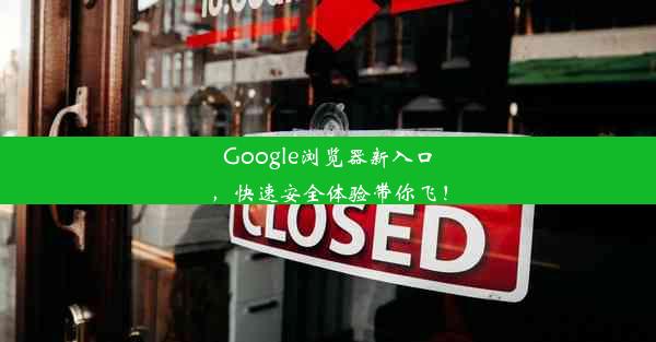 Google浏览器新入口，快速安全体验带你飞！