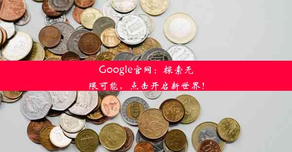 Google官网：探索无限可能，点击开启新世界！