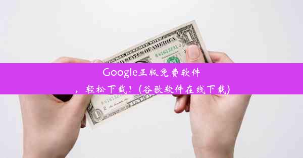 Google正版免费软件，轻松下载！(谷歌软件在线下载)