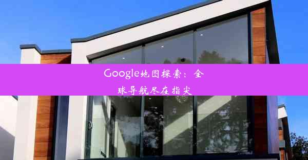 Google地图探索：全球导航尽在指尖