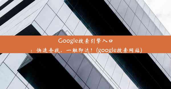 Google搜索引擎入口：快速查找，一触即达！(google搜索网站)