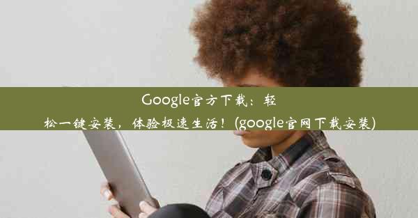 Google官方下载：轻松一键安装，体验极速生活！(google官网下载安装)