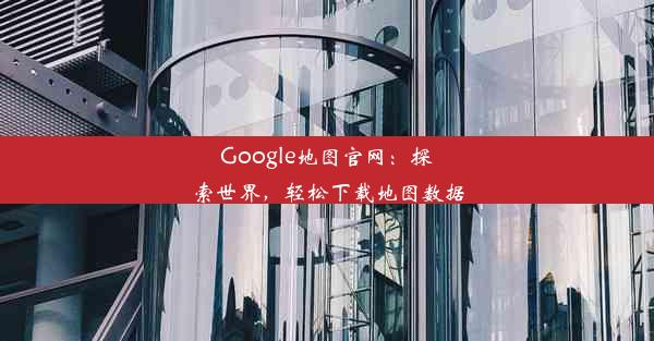 Google地图官网：探索世界，轻松下载地图数据