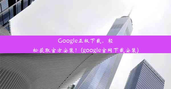 Google正版下载，轻松获取官方安装！(google官网下载安装)