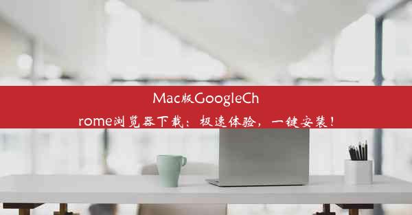 Mac版GoogleChrome浏览器下载：极速体验，一键安装！