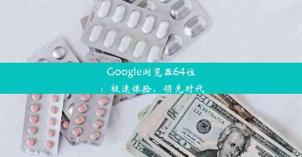 Google浏览器64位：极速体验，领先时代