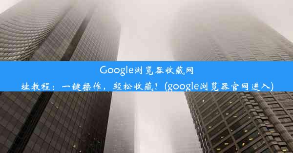 Google浏览器收藏网址教程：一键操作，轻松收藏！(google浏览器官网进入)